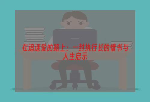 在追逐爱的路上：一封执行长的情书与人生启示