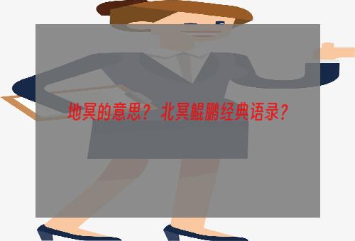 地冥的意思？ 北冥鲲鹏经典语录？