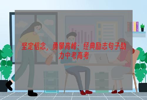 坚定信念，勇攀高峰：经典励志句子助力中考高考