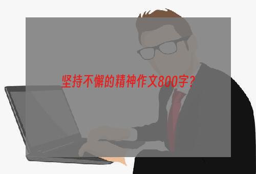 坚持不懈的精神作文800字？