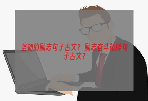 坚韧的励志句子古文？ 励志奋斗精辟句子古文？