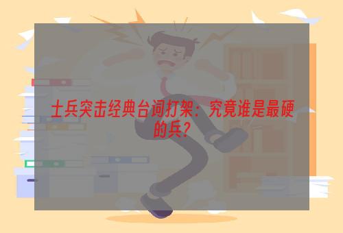 士兵突击经典台词打架：究竟谁是最硬的兵？