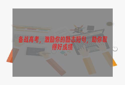 备战高考，激励你的励志短句，助你取得好成绩