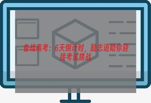 备战高考：6天倒计时，励志语助你迎接考试挑战