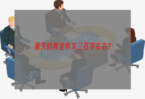 夏天的教室作文三百字左右？