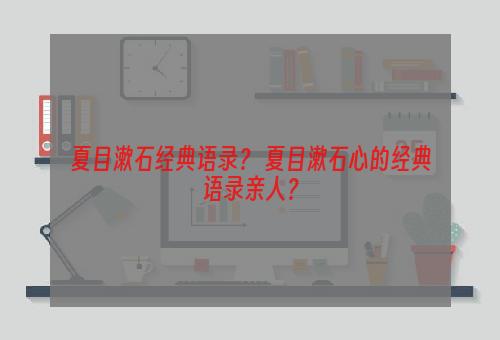 夏目漱石经典语录？ 夏目漱石心的经典语录亲人？