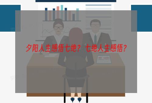 夕阳人生感悟七绝？ 七绝人生感悟？