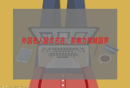 外国名人励志名言，影响力跨越国界