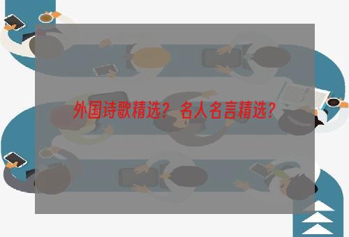 外国诗歌精选？ 名人名言精选？