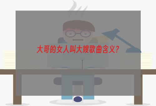 大哥的女人叫大嫂歌曲含义？