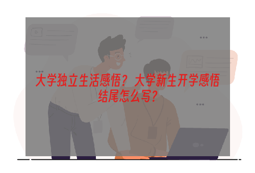 大学独立生活感悟？ 大学新生开学感悟结尾怎么写？