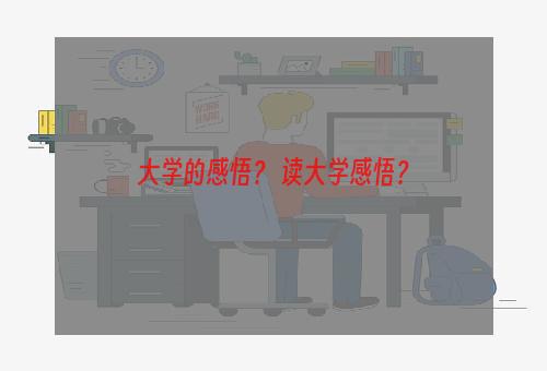 大学的感悟？ 读大学感悟？