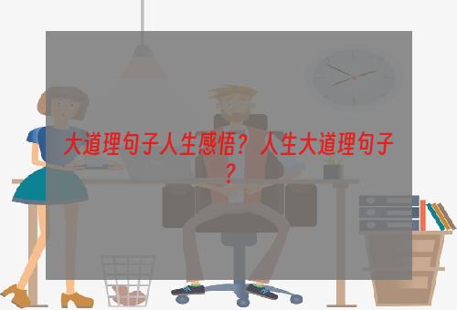 大道理句子人生感悟？ 人生大道理句子？