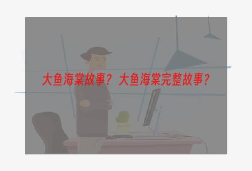 大鱼海棠故事？ 大鱼海棠完整故事？