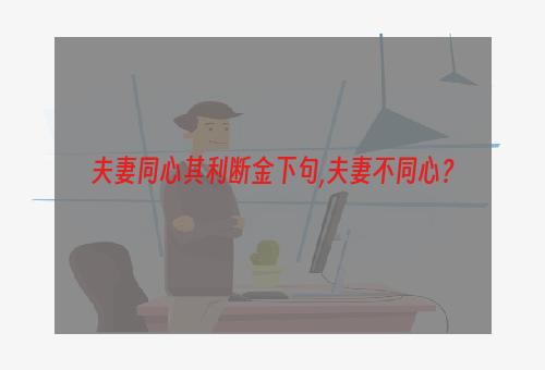 夫妻同心其利断金下句,夫妻不同心？