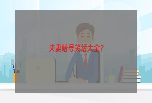 夫妻暗号笑话大全？