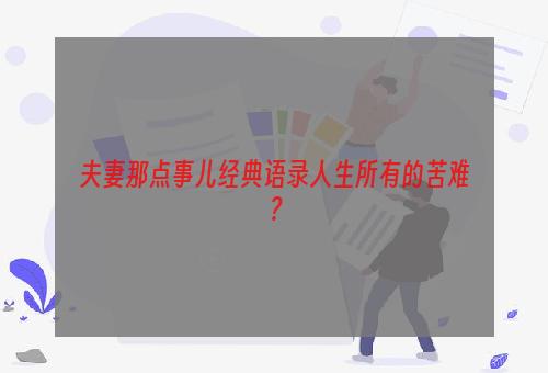 夫妻那点事儿经典语录人生所有的苦难？