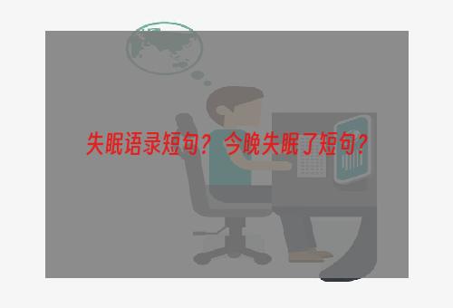 失眠语录短句？ 今晚失眠了短句？