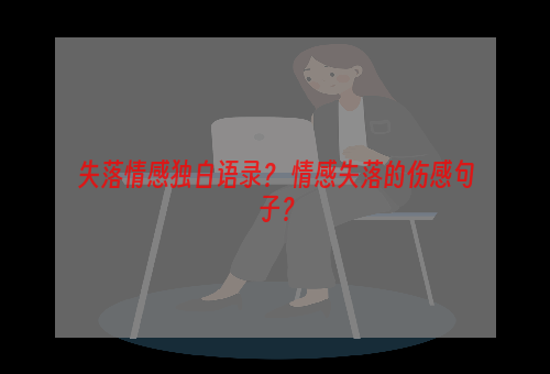 失落情感独白语录？ 情感失落的伤感句子？