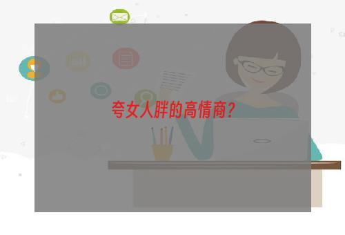 夸女人胖的高情商？