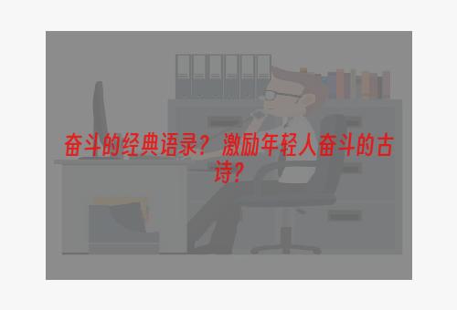 奋斗的经典语录？ 激励年轻人奋斗的古诗？