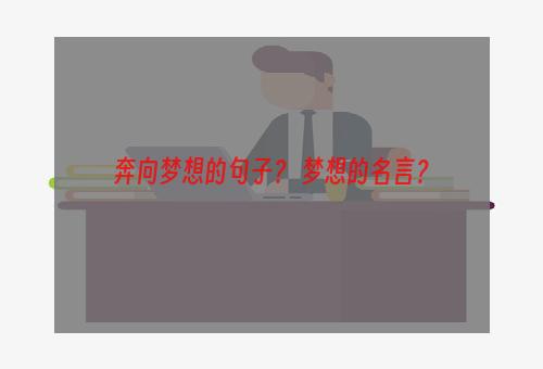 奔向梦想的句子？ 梦想的名言？