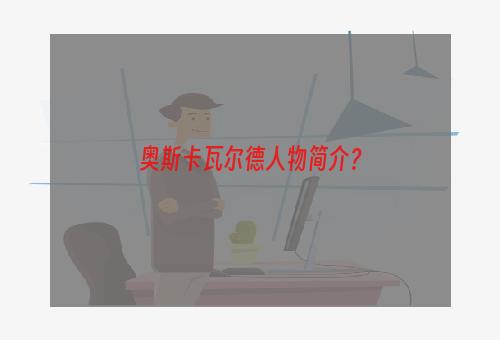 奥斯卡瓦尔德人物简介？