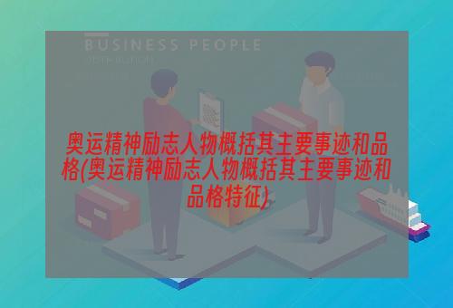 奥运精神励志人物概括其主要事迹和品格(奥运精神励志人物概括其主要事迹和品格特征)