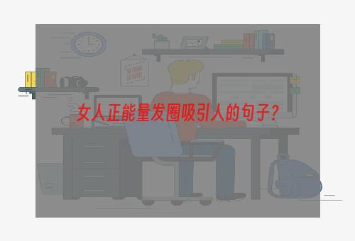 女人正能量发圈吸引人的句子？