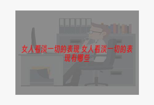 女人看淡一切的表现 女人看淡一切的表现有哪些