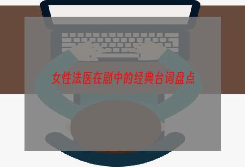 女性法医在剧中的经典台词盘点