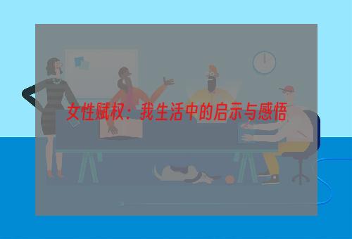 女性赋权：我生活中的启示与感悟