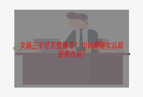 女版三字经完整版词？ 小说霸道女总裁经典台词？