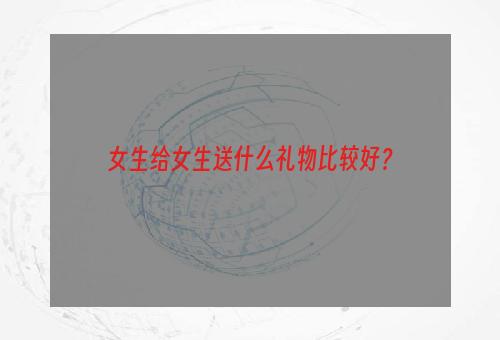 女生给女生送什么礼物比较好？