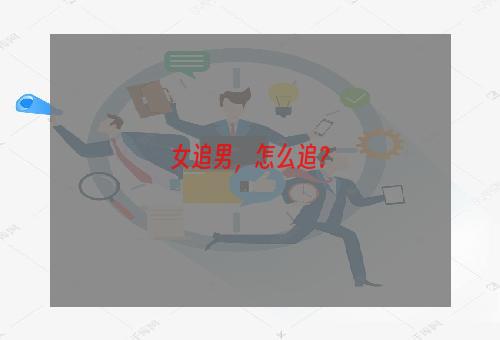 女追男，怎么追？