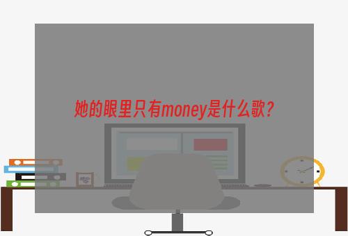 她的眼里只有money是什么歌？