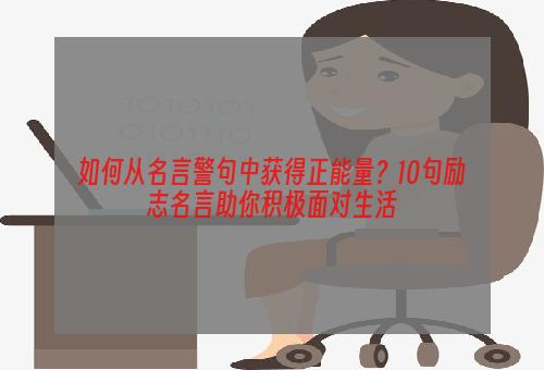 如何从名言警句中获得正能量？10句励志名言助你积极面对生活