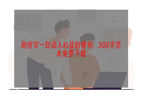 如何写一封动人心弦的情书：300字范本免费下载