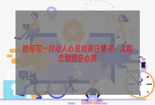 如何写一封动人心弦的表白情书：从暗恋到坦白心意