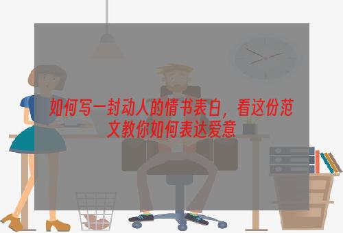 如何写一封动人的情书表白，看这份范文教你如何表达爱意