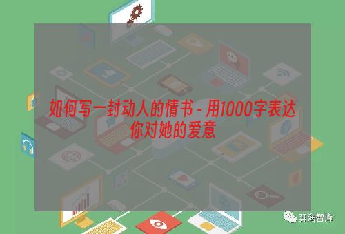 如何写一封动人的情书 - 用1000字表达你对她的爱意