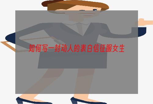 如何写一封动人的表白信征服女生