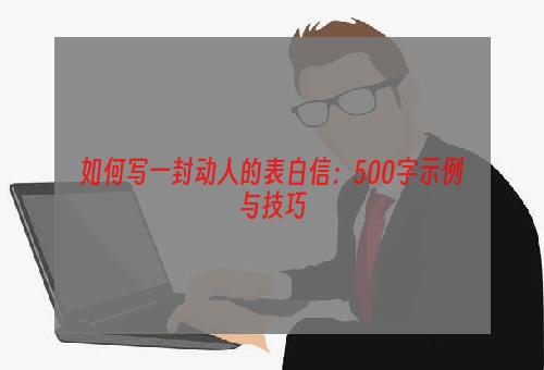 如何写一封动人的表白信：500字示例与技巧