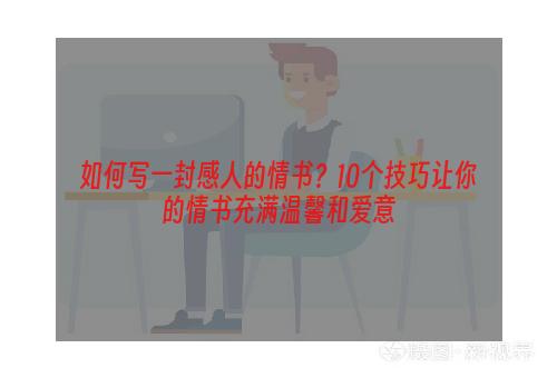 如何写一封感人的情书？10个技巧让你的情书充满温馨和爱意