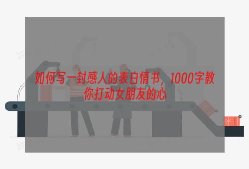 如何写一封感人的表白情书，1000字教你打动女朋友的心