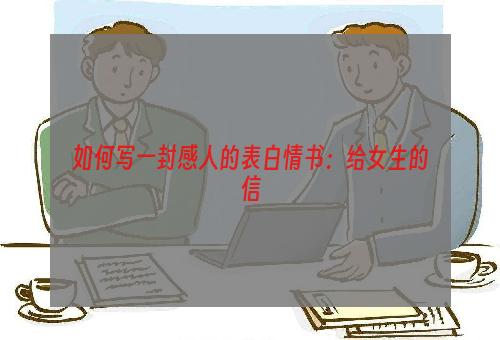 如何写一封感人的表白情书：给女生的信