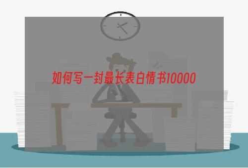 如何写一封最长表白情书10000