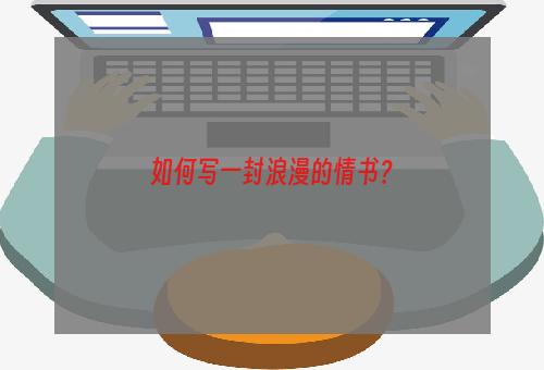 如何写一封浪漫的情书？