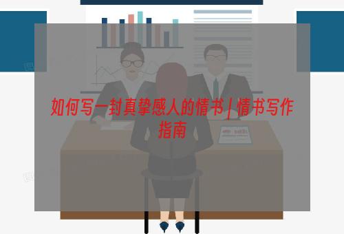 如何写一封真挚感人的情书 | 情书写作指南