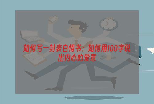 如何写一封表白情书：如何用100字说出内心的爱意